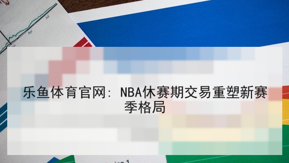 乐鱼体育官网: NBA休赛期交易重塑新赛季格局 乐鱼体育官网: NBA休赛期交易重塑新赛季格局